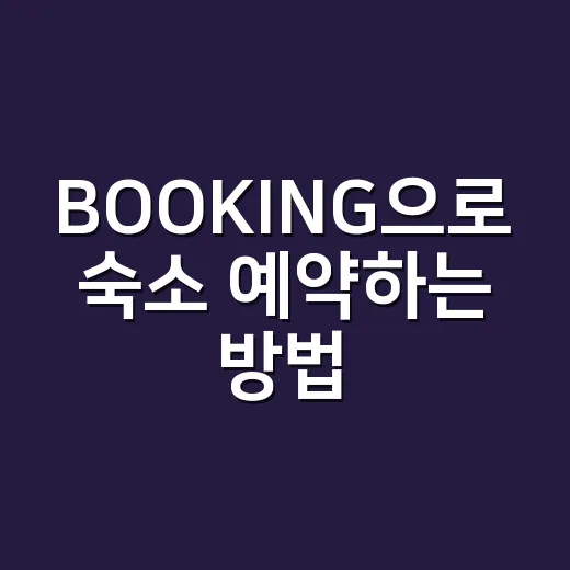 BOOKING으로 숙소 예약하는 방법, 처음이라면 이렇게 확인하세요 - 요약