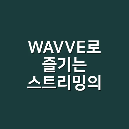 WAVVE로 즐기는 스트리밍의 매력, 이렇게 시작해보세요! - 요약