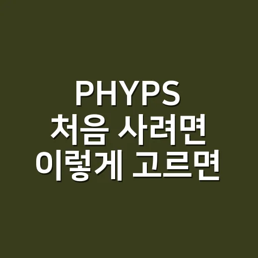 PHYPS 처음 사려면 이렇게 고르면 실패 확률 줄어요 - 요약