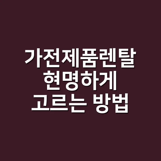 가전제품렌탈 현명하게 고르는 방법, 월요금보다 먼저 볼 것들 - 요약