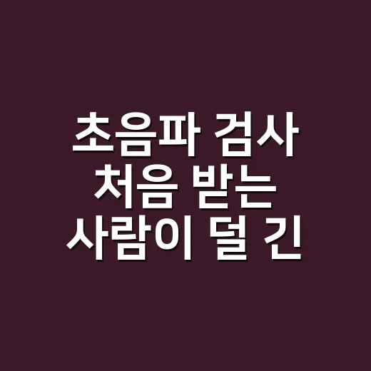 초음파 검사 처음 받는 사람이 덜 긴장하는 방법 - 요약