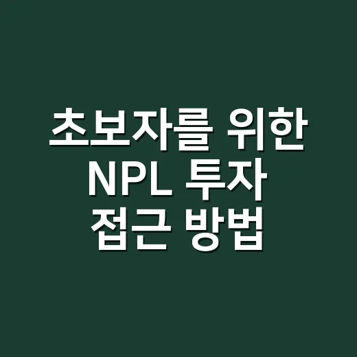 초보자를 위한 NPL 투자 접근 방법, 처음이라면 이렇게 시작하세요 - 요약