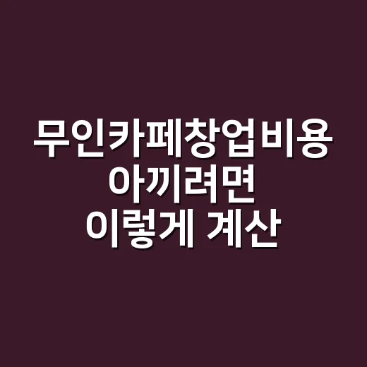 무인카페창업비용 아끼려면 이렇게 계산하세요 - 요약