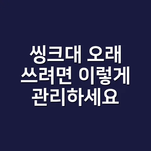 씽크대 오래 쓰려면 이렇게 관리하세요: 냄새, 물때, 막힘 줄이는 방법 - 요약