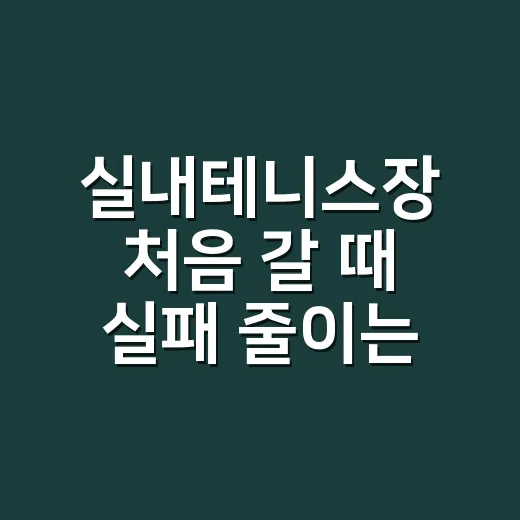 실내테니스장 처음 갈 때 실패 줄이는 방법 - 요약