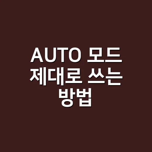 AUTO 모드 제대로 쓰는 방법, 초보자도 헷갈리지 않게 이렇게 쓰면 됩니다 - 요약
