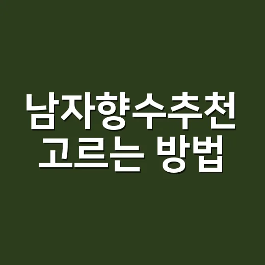 남자향수추천 고르는 방법, 첫 향수부터 선물까지 실패 줄이려면 이렇게 - 요약
