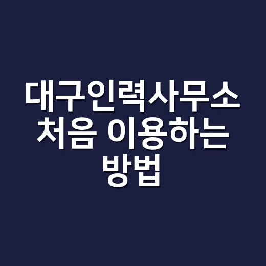 대구인력사무소 처음 이용하는 방법, 헛걸음 줄이려면 이렇게 - 요약