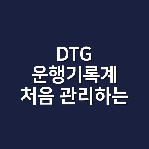 DTG 운행기록계 처음 관리하는 방법, 제출부터 점검까지 쉽게 챙기기 - 요약