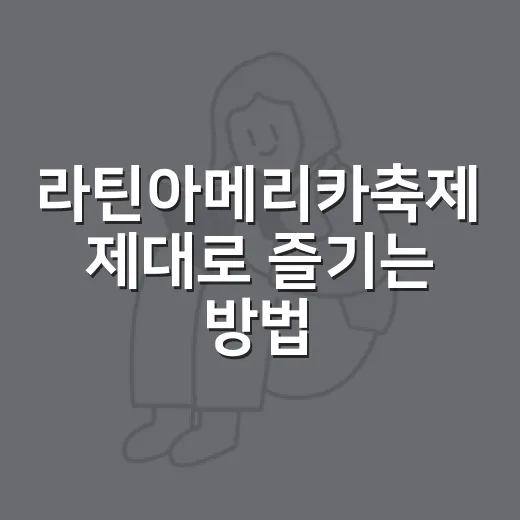 라틴아메리카축제 제대로 즐기는 방법, 처음 가는 사람을 위한 준비 가이드 - 요약