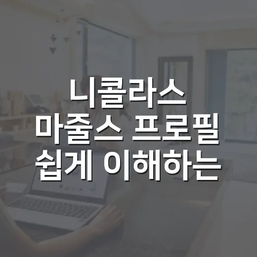 니콜라스 마줄스 프로필 쉽게 이해하는 방법 - 요약