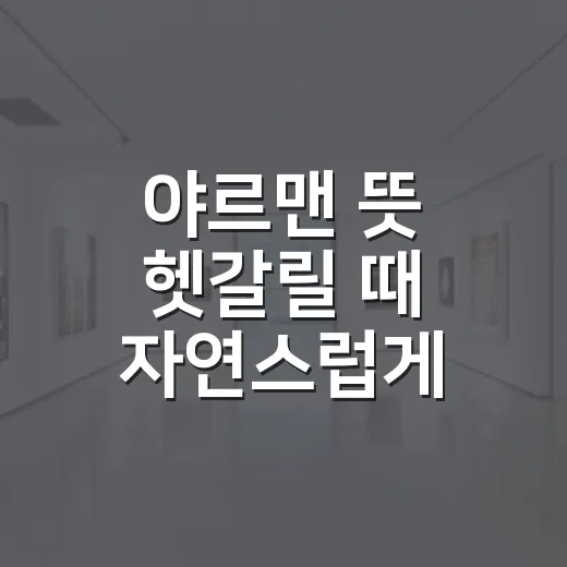 야르맨 뜻 헷갈릴 때 자연스럽게 쓰는 방법 - 요약