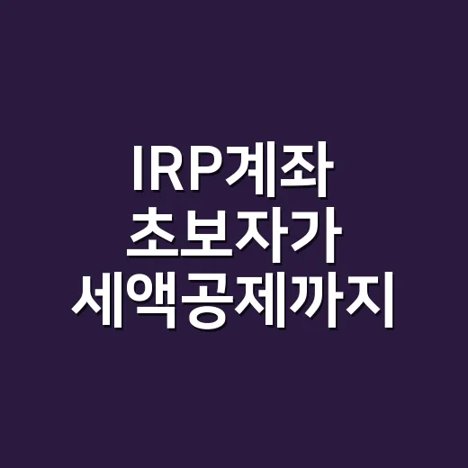 IRP계좌 초보자가 세액공제까지 챙기는 방법 - 요약