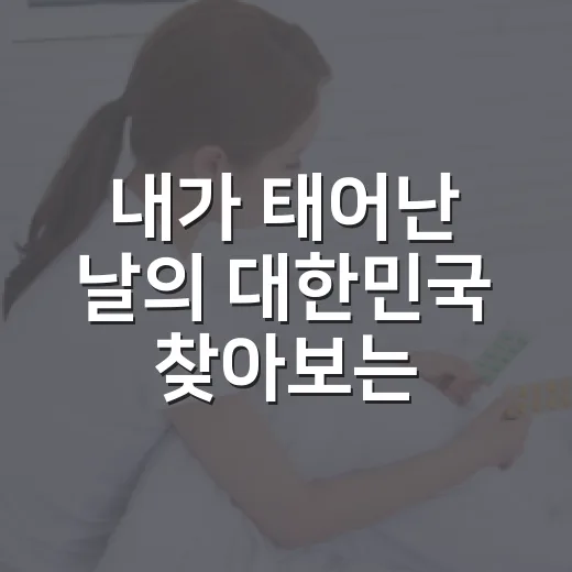 내가 태어난 날의 대한민국 찾아보는 방법, 초보자도 쉽게 기록하는 법 - 요약