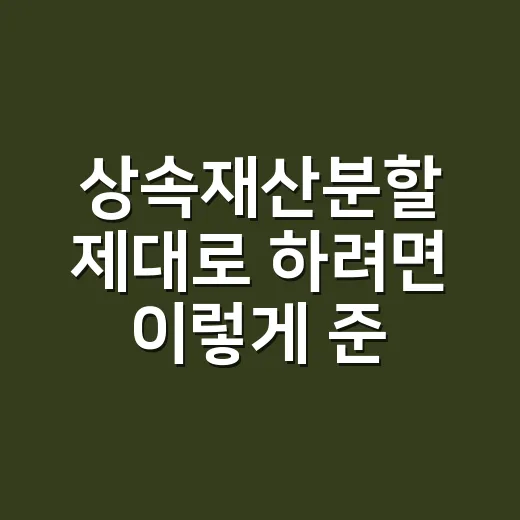 상속재산분할 제대로 하려면 이렇게 준비하세요 - 요약
