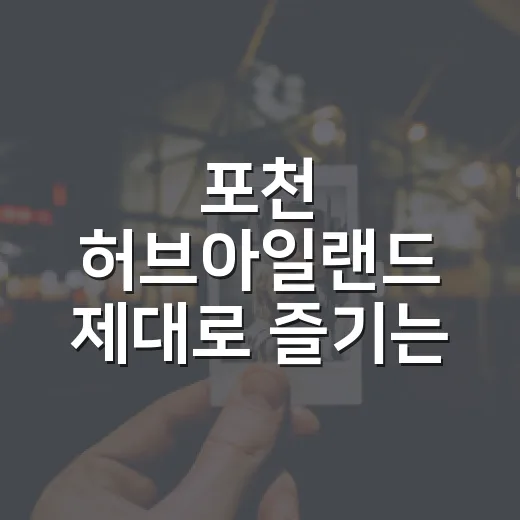 포천 허브아일랜드 제대로 즐기는 방법, 낮부터 밤까지 알차게 걷는 코스 - 요약