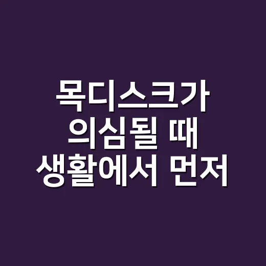 목디스크가 의심될 때 생활에서 먼저 확인하는 방법 - 요약