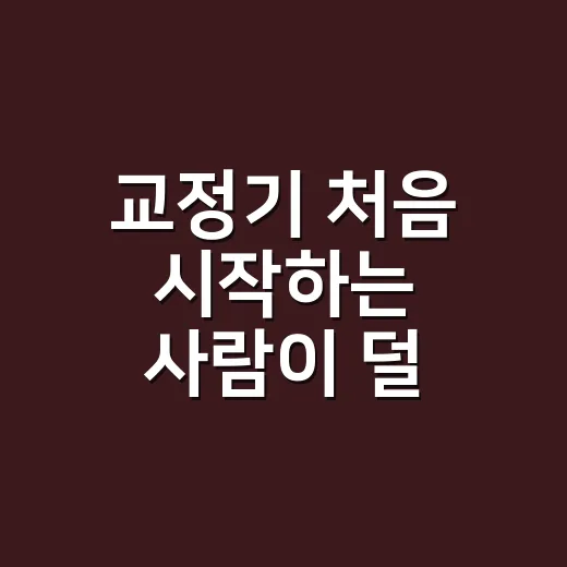 교정기 처음 시작하는 사람이 덜 불편하게 적응하는 방법 - 요약