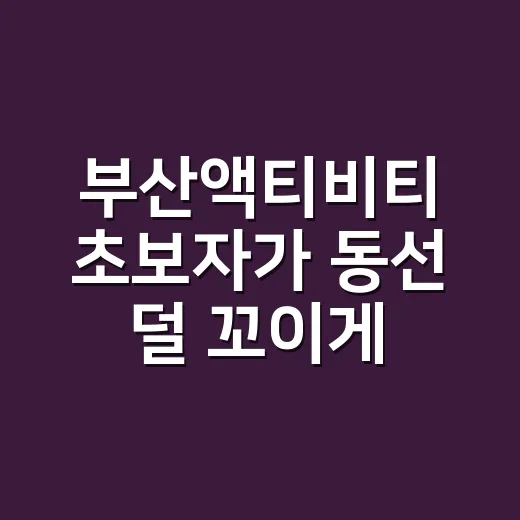 부산액티비티 초보자가 동선 덜 꼬이게 고르는 방법 - 요약