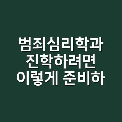범죄심리학과 진학하려면 이렇게 준비하면 좋아요 - 요약