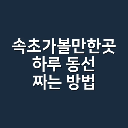 속초가볼만한곳 하루 동선 짜는 방법 - 요약