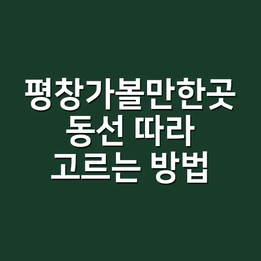 평창가볼만한곳 동선 따라 고르는 방법 - 요약