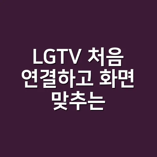 LGTV 처음 연결하고 화면 맞추는 방법 - 요약