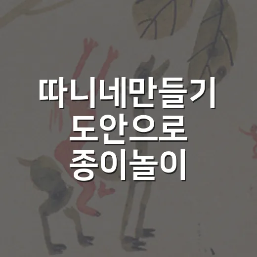 따니네만들기 도안으로 종이놀이 시작하는 방법 - 요약