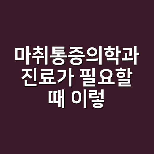 마취통증의학과 진료가 필요할 때 이렇게 판단하세요 - 요약