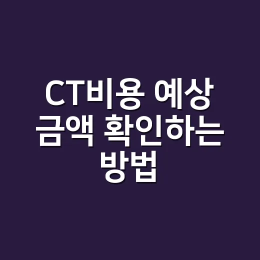 CT비용 예상 금액 확인하는 방법 - 요약