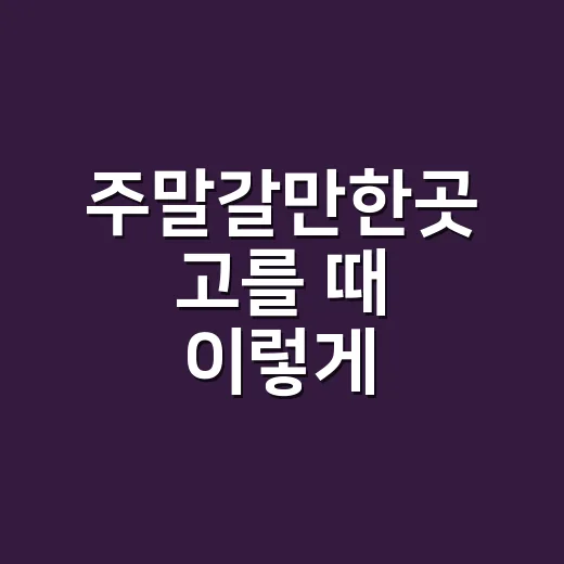 주말갈만한곳 고를 때 이렇게 좁혀보세요 - 요약