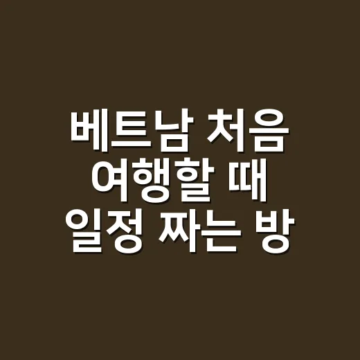 베트남 처음 여행할 때 일정 짜는 방법 - 요약