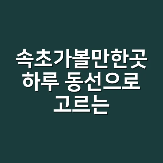 속초가볼만한곳 하루 동선으로 고르는 방법 - 요약