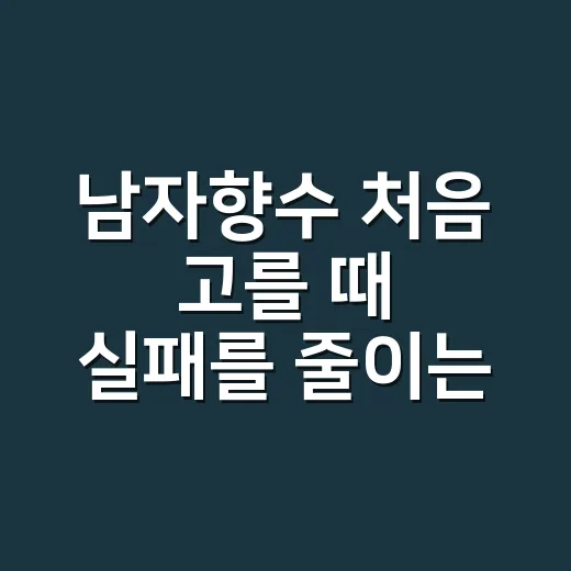 남자향수 처음 고를 때 실패를 줄이는 방법 - 요약