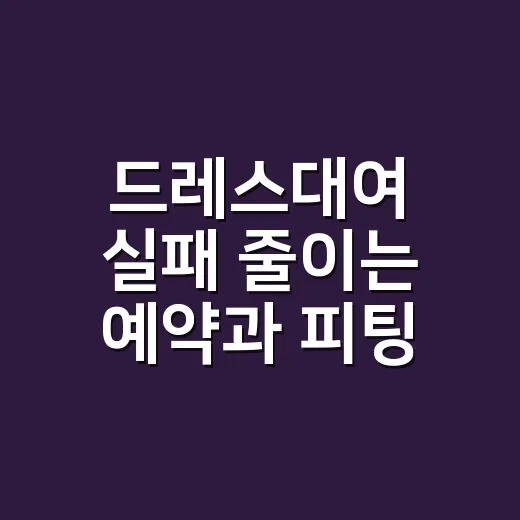 드레스대여 실패 줄이는 예약과 피팅 방법 - 요약