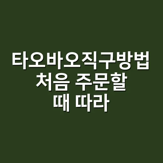 타오바오직구방법 처음 주문할 때 따라 하는 순서 - 요약