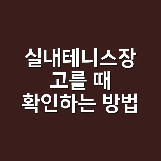 실내테니스장 고를 때 확인하는 방법 - 요약