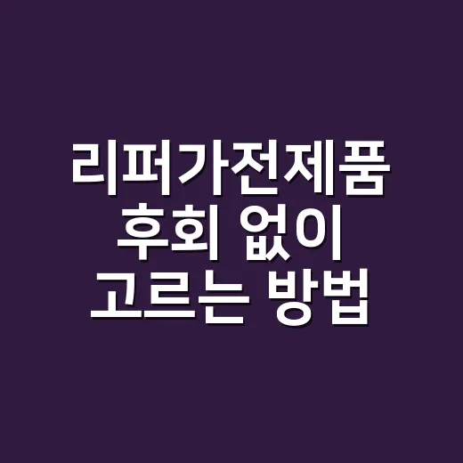 리퍼가전제품 후회 없이 고르는 방법 - 요약