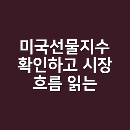 미국선물지수 확인하고 시장 흐름 읽는 방법 - 요약