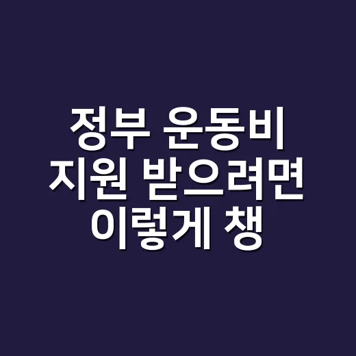 정부 운동비 지원 받으려면 이렇게 챙기면 됩니다 - 요약