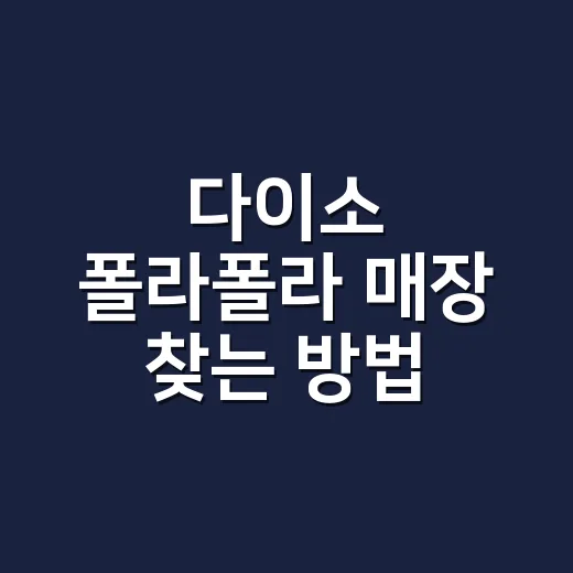 다이소 폴라폴라 매장 찾는 방법, 헛걸음 줄이려면 이렇게 - 요약