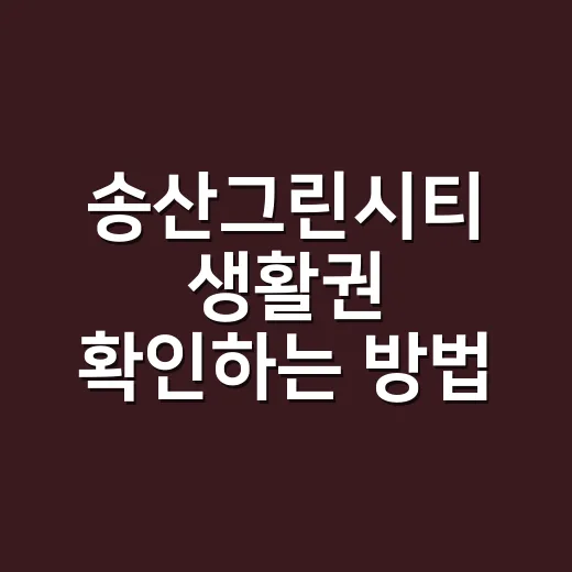 송산그린시티 생활권 확인하는 방법, 이사 전에 이렇게 보면 덜 헷갈려요 - 요약