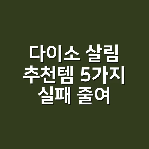 다이소 살림 추천템 5가지 실패 줄여 고르는 방법 - 요약