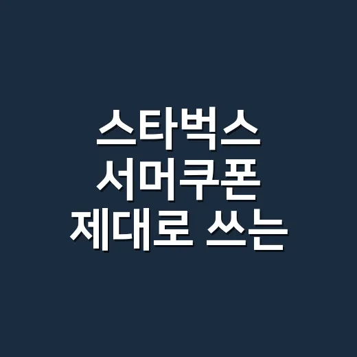 스타벅스 서머쿠폰 제대로 쓰는 방법, 앱에서 확인할 것부터 알뜰 사용 팁까지 - 요약