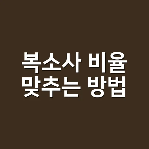 복소사 비율 맞추는 방법, 집에서 쓰기 좋은 기준은 이렇게 잡아요 - 요약