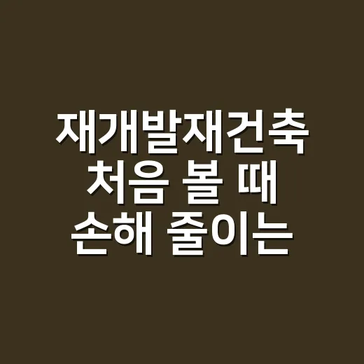 재개발재건축 처음 볼 때 손해 줄이는 방법 - 요약