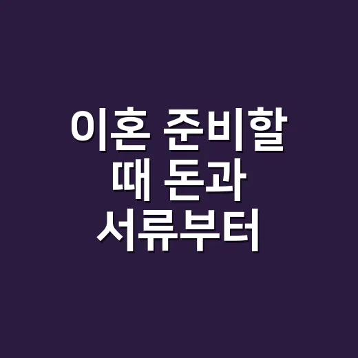이혼 준비할 때 돈과 서류부터 챙기는 방법 - 요약