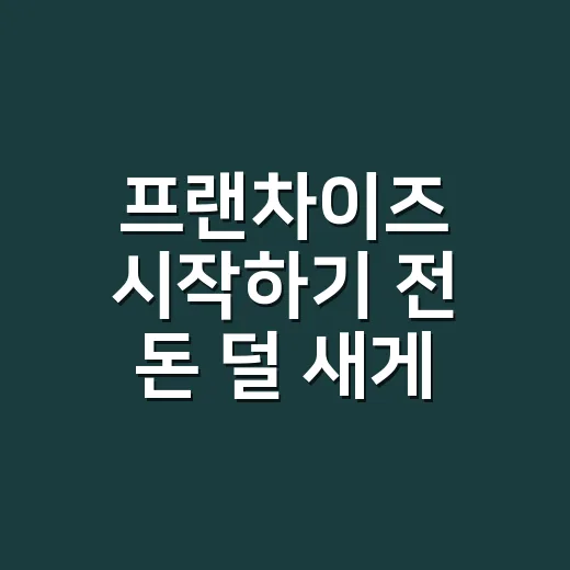 프랜차이즈 시작하기 전 돈 덜 새게 확인하는 방법 - 요약