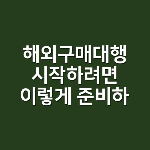 해외구매대행 시작하려면 이렇게 준비하세요, 초보자가 먼저 챙길 것들 - 요약