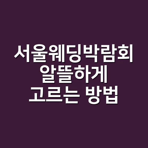 서울웨딩박람회 알뜰하게 고르는 방법, 계약 전 이렇게 확인하세요 - 요약